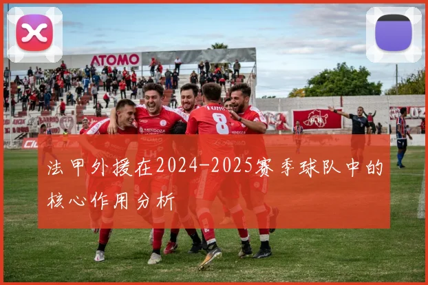 法甲外援在2024-2025赛季球队中的核心作用分析