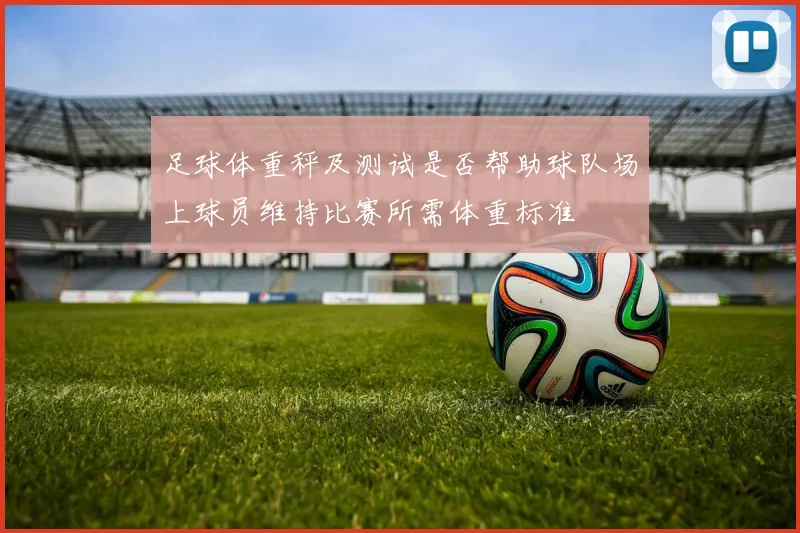 足球体重秤及测试是否帮助球队场上球员维持比赛所需体重标准