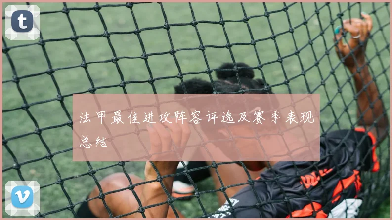 法甲最佳进攻阵容评选及赛季表现总结