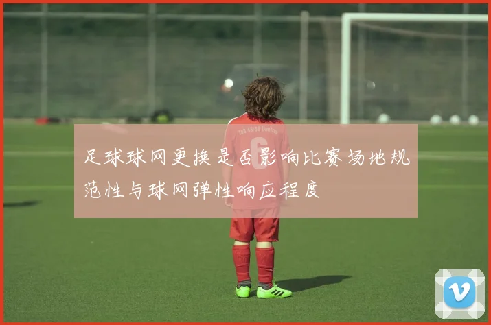 足球球网更换是否影响比赛场地规范性与球网弹性响应程度
